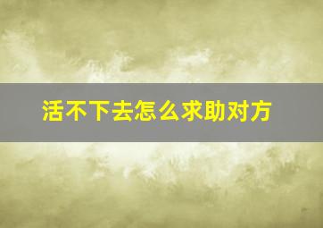 活不下去怎么求助对方