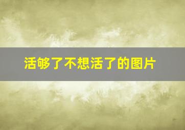 活够了不想活了的图片