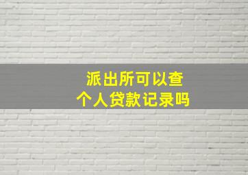 派出所可以查个人贷款记录吗