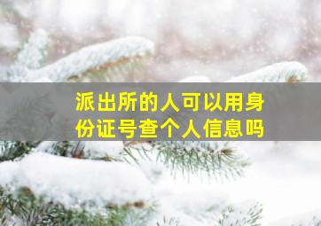 派出所的人可以用身份证号查个人信息吗