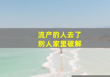 流产的人去了别人家里破解