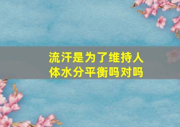 流汗是为了维持人体水分平衡吗对吗