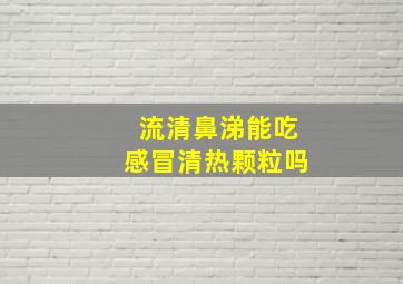 流清鼻涕能吃感冒清热颗粒吗