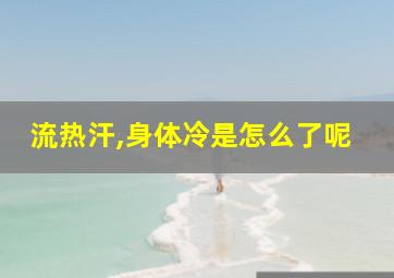 流热汗,身体冷是怎么了呢