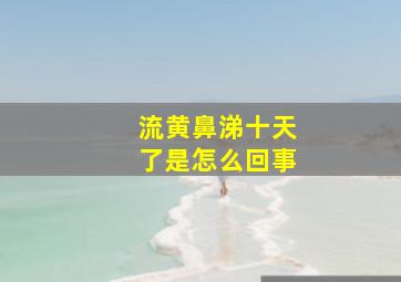 流黄鼻涕十天了是怎么回事