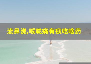 流鼻涕,喉咙痛有痰吃啥药