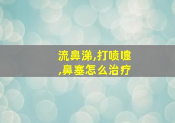 流鼻涕,打喷嚏,鼻塞怎么治疗