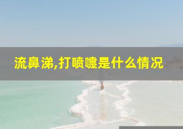 流鼻涕,打喷嚏是什么情况