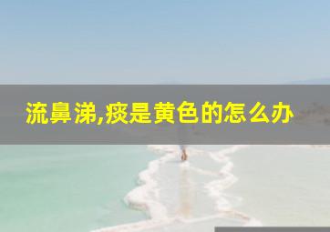 流鼻涕,痰是黄色的怎么办