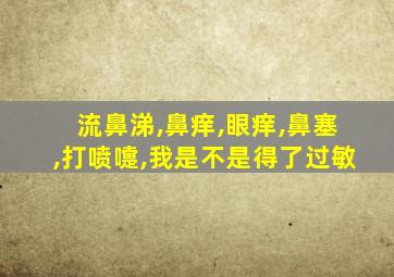 流鼻涕,鼻痒,眼痒,鼻塞,打喷嚏,我是不是得了过敏