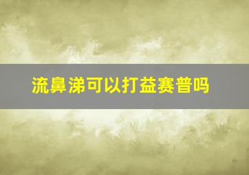 流鼻涕可以打益赛普吗