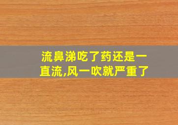 流鼻涕吃了药还是一直流,风一吹就严重了