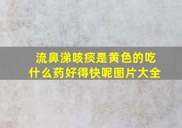 流鼻涕咳痰是黄色的吃什么药好得快呢图片大全