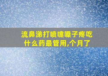 流鼻涕打喷嚏嗓子疼吃什么药最管用,个月了