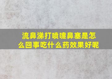 流鼻涕打喷嚏鼻塞是怎么回事吃什么药效果好呢