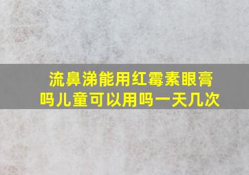 流鼻涕能用红霉素眼膏吗儿童可以用吗一天几次