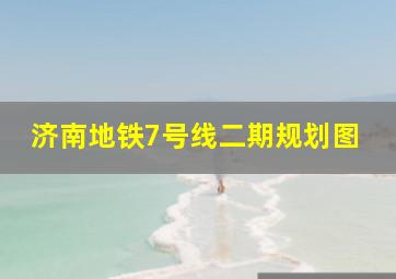 济南地铁7号线二期规划图