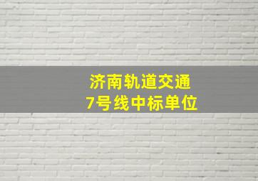 济南轨道交通7号线中标单位