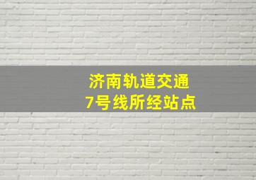 济南轨道交通7号线所经站点