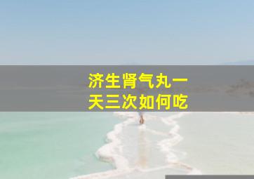 济生肾气丸一天三次如何吃