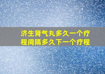 济生肾气丸多久一个疗程间隔多久下一个疗程