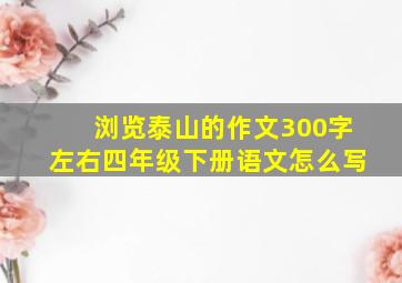 浏览泰山的作文300字左右四年级下册语文怎么写