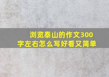 浏览泰山的作文300字左右怎么写好看又简单