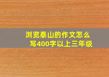 浏览泰山的作文怎么写400字以上三年级