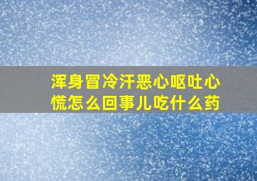 浑身冒冷汗恶心呕吐心慌怎么回事儿吃什么药