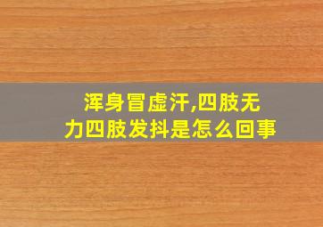 浑身冒虚汗,四肢无力四肢发抖是怎么回事