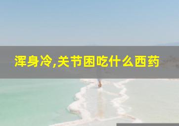 浑身冷,关节困吃什么西药