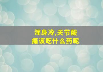 浑身冷,关节酸痛该吃什么药呢