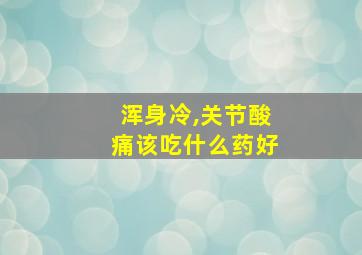 浑身冷,关节酸痛该吃什么药好