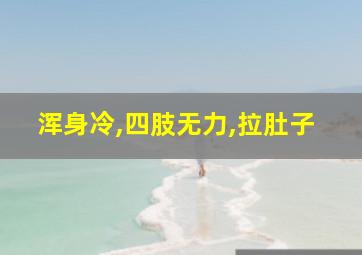 浑身冷,四肢无力,拉肚子