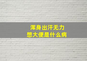 浑身出汗无力想大便是什么病