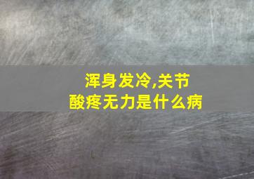 浑身发冷,关节酸疼无力是什么病