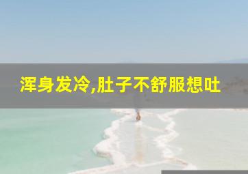 浑身发冷,肚子不舒服想吐