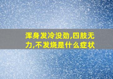 浑身发冷没劲,四肢无力,不发烧是什么症状