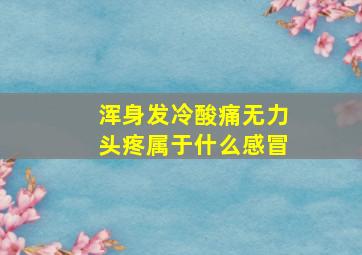 浑身发冷酸痛无力头疼属于什么感冒