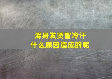 浑身发烫冒冷汗什么原因造成的呢