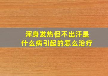 浑身发热但不出汗是什么病引起的怎么治疗