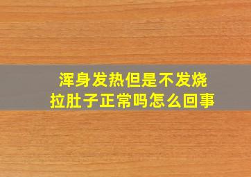 浑身发热但是不发烧拉肚子正常吗怎么回事