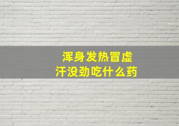 浑身发热冒虚汗没劲吃什么药