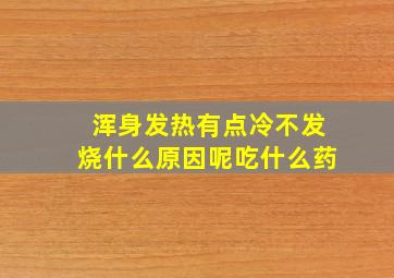 浑身发热有点冷不发烧什么原因呢吃什么药