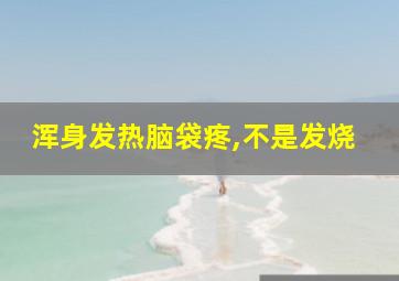 浑身发热脑袋疼,不是发烧