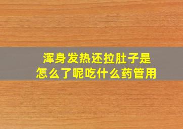 浑身发热还拉肚子是怎么了呢吃什么药管用