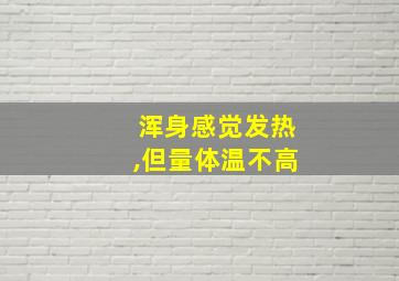 浑身感觉发热,但量体温不高