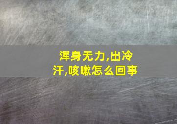 浑身无力,出冷汗,咳嗽怎么回事