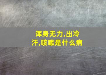 浑身无力,出冷汗,咳嗽是什么病