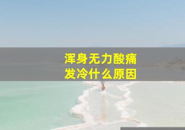 浑身无力酸痛发冷什么原因